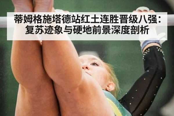 蒂姆格施塔德站红土连胜晋级八强:复苏迹象与硬地前景深度剖析