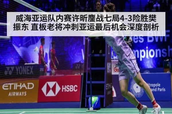 威海亚运队内赛许昕鏖战七局4-3险胜樊振东 直板老将冲刺亚运最后机会深度剖析