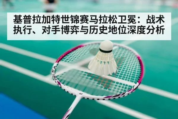 基普拉加特世锦赛马拉松卫冕：战术执行、对手博弈与历史地位深度分析
