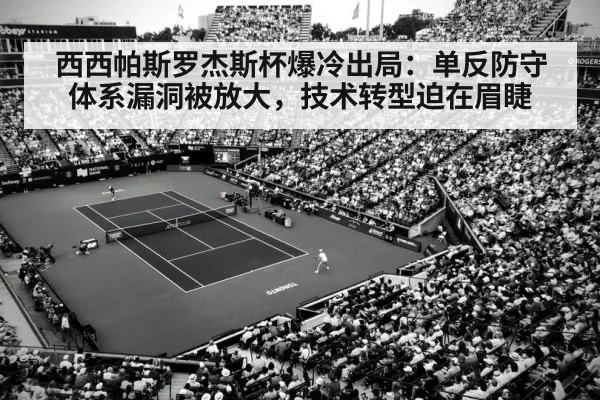 西西帕斯罗杰斯杯爆冷出局：单反防守体系漏洞被放大，技术转型迫在眉睫