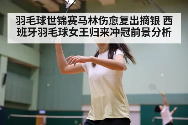 羽毛球世锦赛马林伤愈复出摘银 西班牙羽毛球女王归来冲冠前景分析