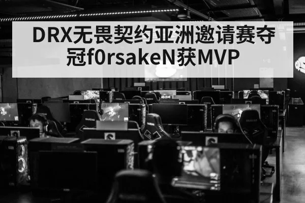 DRX无畏契约亚洲邀请赛夺冠f0rsakeN获MVP
