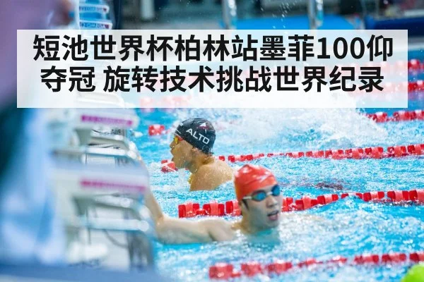 短池世界杯柏林站墨菲100仰夺冠 旋转技术挑战世界纪录